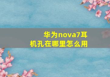 华为nova7耳机孔在哪里怎么用