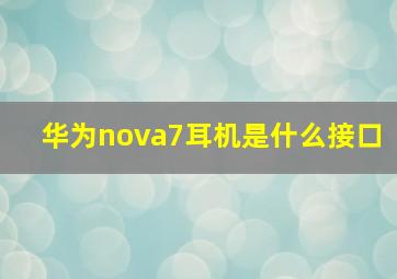 华为nova7耳机是什么接口