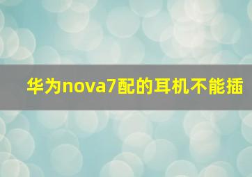 华为nova7配的耳机不能插