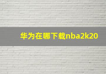 华为在哪下载nba2k20