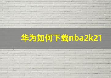 华为如何下载nba2k21