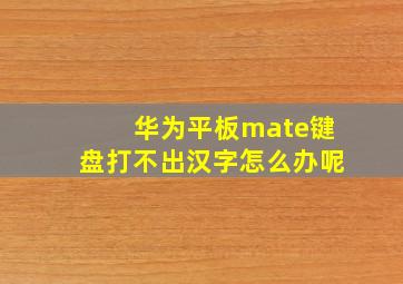 华为平板mate键盘打不出汉字怎么办呢