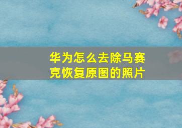 华为怎么去除马赛克恢复原图的照片