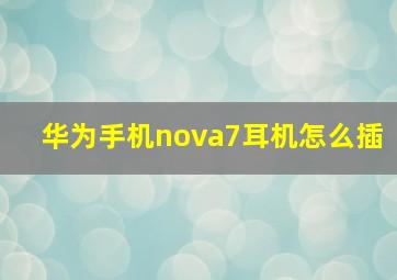 华为手机nova7耳机怎么插