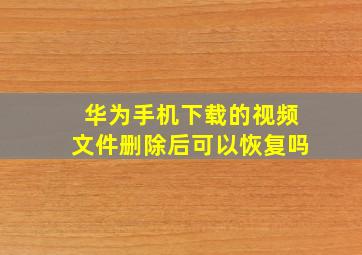 华为手机下载的视频文件删除后可以恢复吗