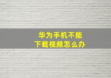 华为手机不能下载视频怎么办