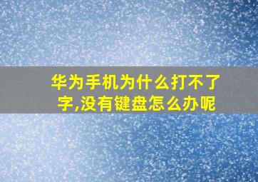 华为手机为什么打不了字,没有键盘怎么办呢