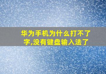 华为手机为什么打不了字,没有键盘输入法了