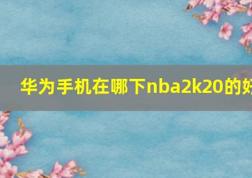 华为手机在哪下nba2k20的好