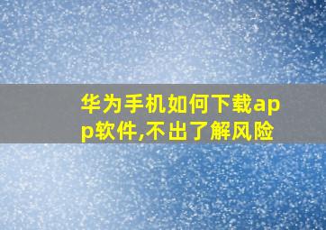 华为手机如何下载app软件,不出了解风险