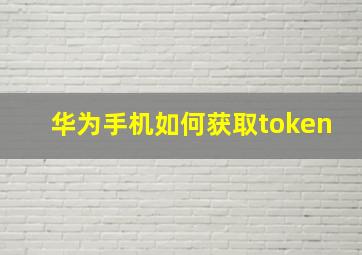 华为手机如何获取token