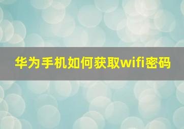 华为手机如何获取wifi密码