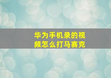 华为手机录的视频怎么打马赛克