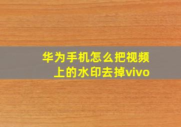 华为手机怎么把视频上的水印去掉vivo