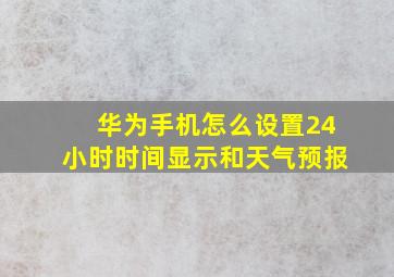 华为手机怎么设置24小时时间显示和天气预报