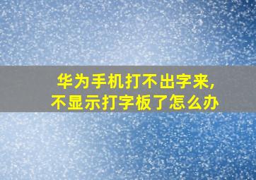 华为手机打不出字来,不显示打字板了怎么办