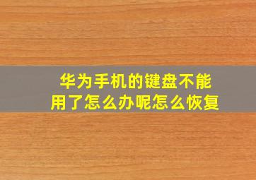 华为手机的键盘不能用了怎么办呢怎么恢复