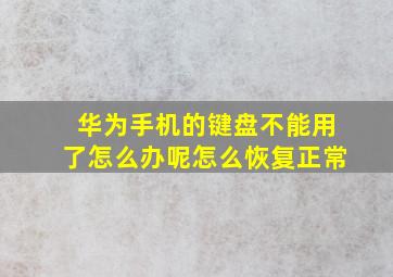 华为手机的键盘不能用了怎么办呢怎么恢复正常