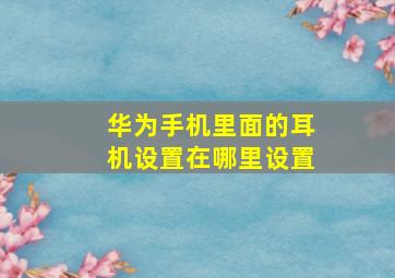 华为手机里面的耳机设置在哪里设置