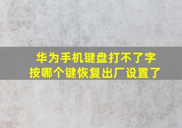 华为手机键盘打不了字按哪个键恢复出厂设置了