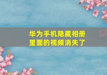 华为手机隐藏相册里面的视频消失了