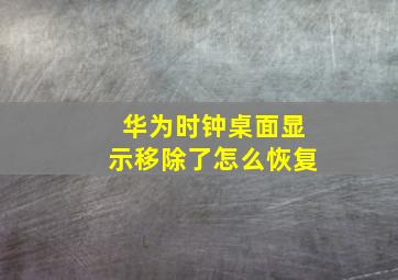 华为时钟桌面显示移除了怎么恢复