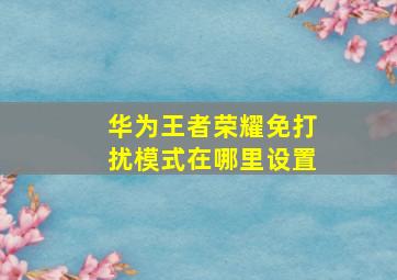 华为王者荣耀免打扰模式在哪里设置