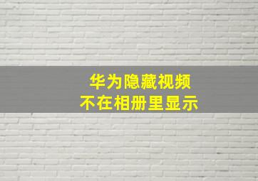 华为隐藏视频不在相册里显示