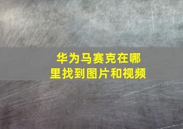 华为马赛克在哪里找到图片和视频