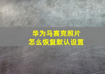 华为马赛克照片怎么恢复默认设置