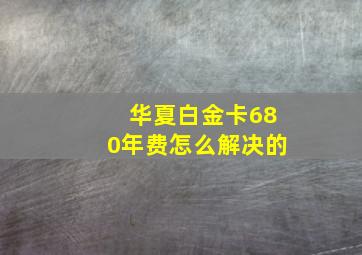 华夏白金卡680年费怎么解决的