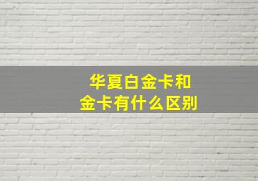 华夏白金卡和金卡有什么区别