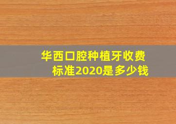 华西口腔种植牙收费标准2020是多少钱