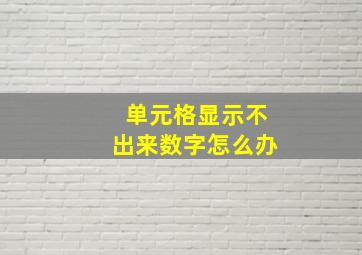 单元格显示不出来数字怎么办