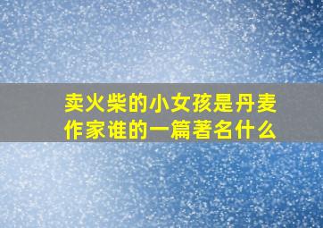 卖火柴的小女孩是丹麦作家谁的一篇著名什么