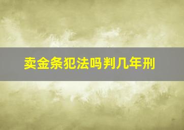 卖金条犯法吗判几年刑