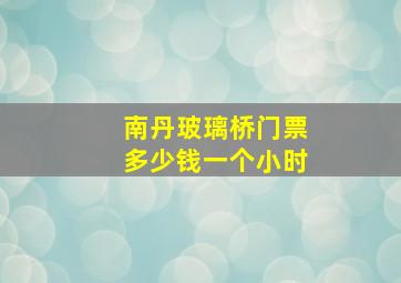 南丹玻璃桥门票多少钱一个小时