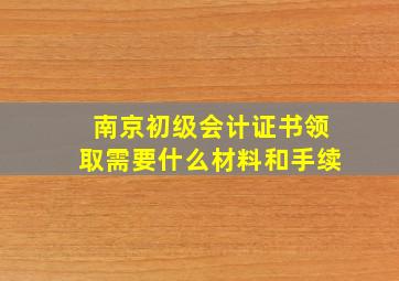 南京初级会计证书领取需要什么材料和手续