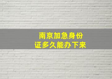 南京加急身份证多久能办下来