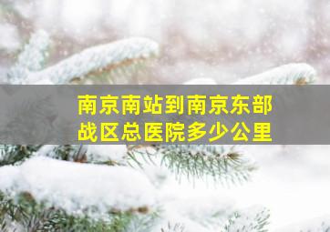 南京南站到南京东部战区总医院多少公里