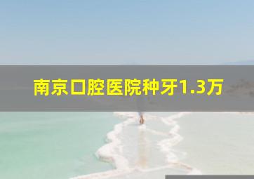 南京口腔医院种牙1.3万