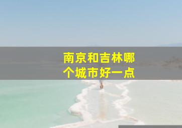 南京和吉林哪个城市好一点