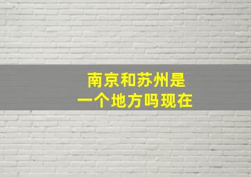 南京和苏州是一个地方吗现在