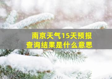 南京天气15天预报查询结果是什么意思