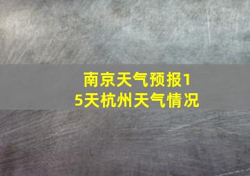 南京天气预报15天杭州天气情况