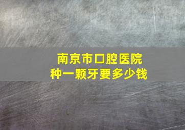 南京市口腔医院种一颗牙要多少钱