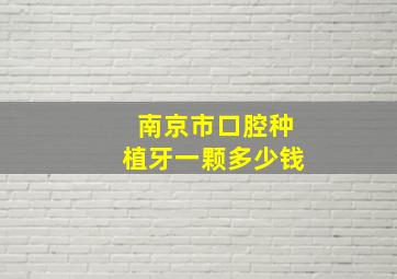 南京市口腔种植牙一颗多少钱