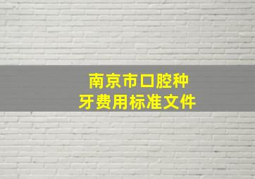 南京市口腔种牙费用标准文件