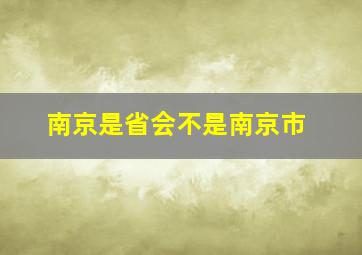 南京是省会不是南京市