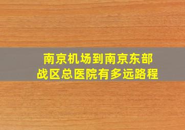 南京机场到南京东部战区总医院有多远路程